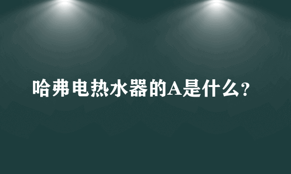 哈弗电热水器的A是什么？