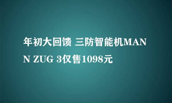 年初大回馈 三防智能机MANN ZUG 3仅售1098元