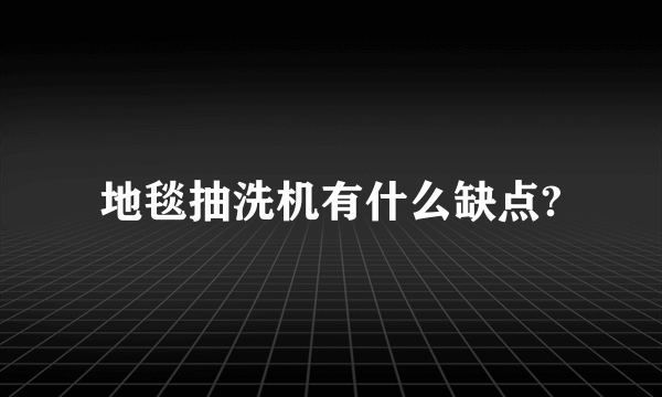 地毯抽洗机有什么缺点?