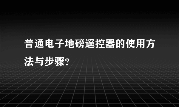 普通电子地磅遥控器的使用方法与步骤？