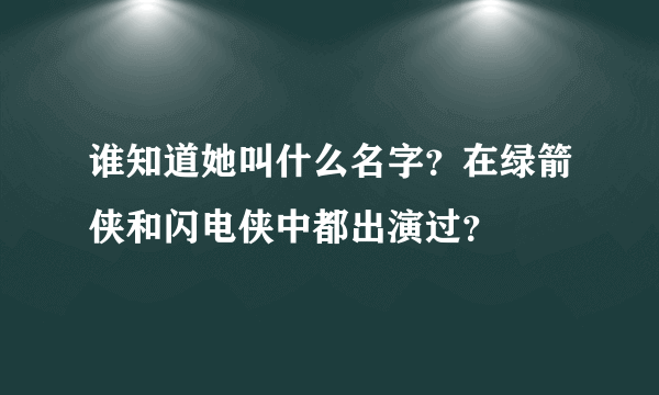 谁知道她叫什么名字？在绿箭侠和闪电侠中都出演过？