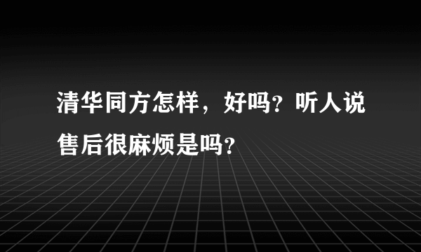 清华同方怎样，好吗？听人说售后很麻烦是吗？