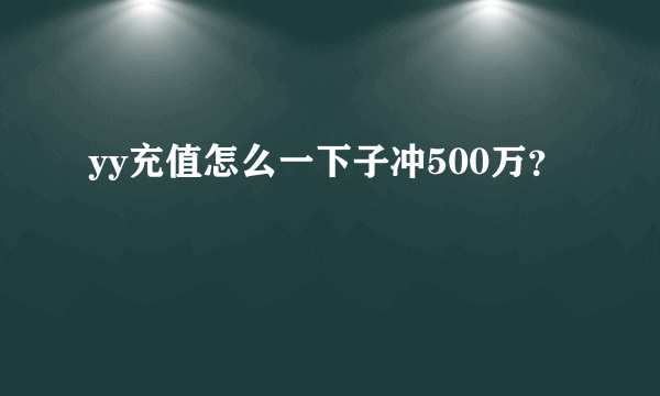 yy充值怎么一下子冲500万？