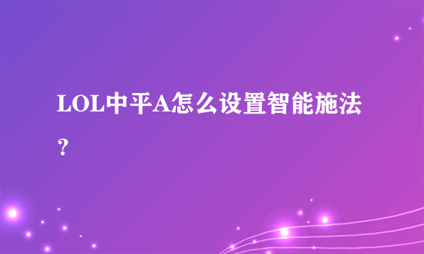 LOL中平A怎么设置智能施法？