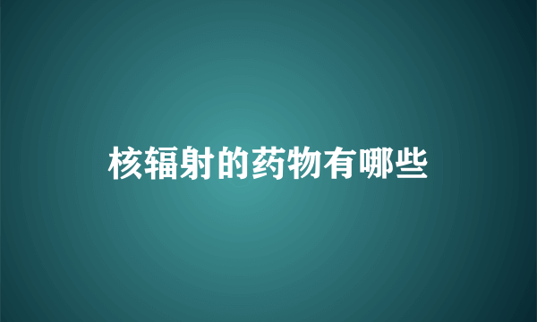 核辐射的药物有哪些