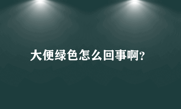 大便绿色怎么回事啊？