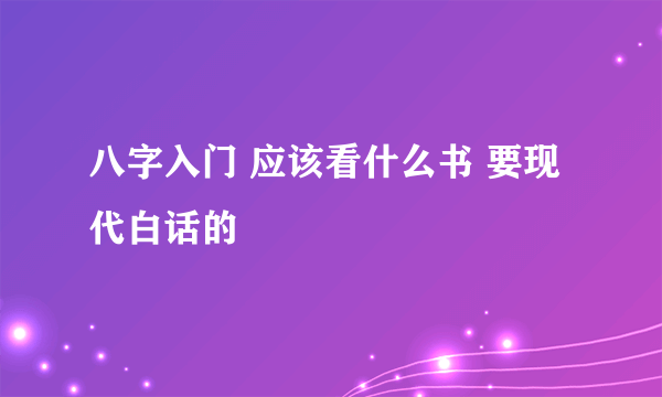 八字入门 应该看什么书 要现代白话的