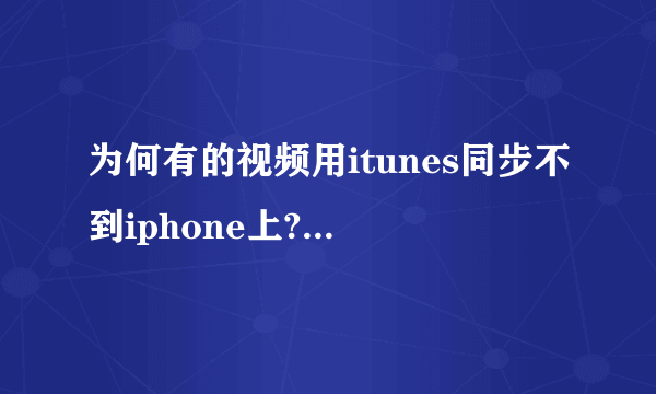 为何有的视频用itunes同步不到iphone上?视频都是mp4的格式,在电脑上也都放得出来。