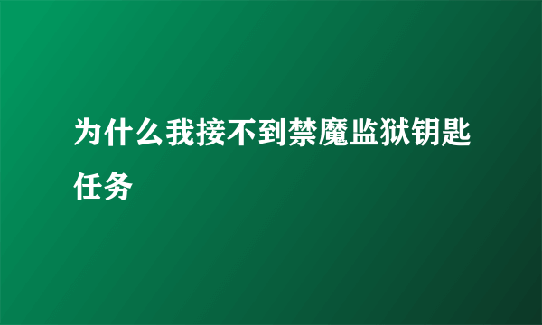 为什么我接不到禁魔监狱钥匙任务