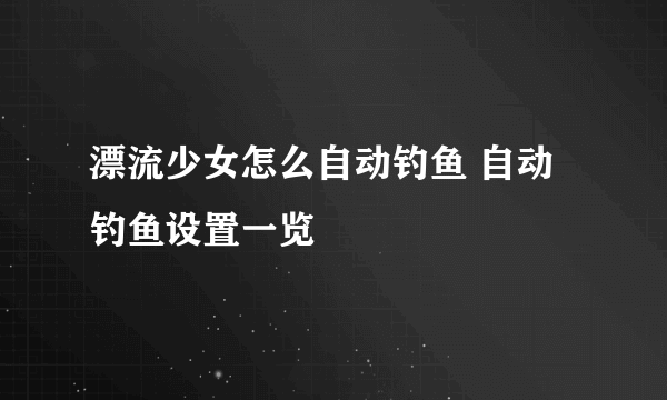 漂流少女怎么自动钓鱼 自动钓鱼设置一览