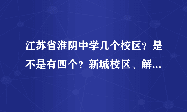 江苏省淮阴中学几个校区？是不是有四个？新城校区、解放路校区、西大街那边校区、清河新区校区？