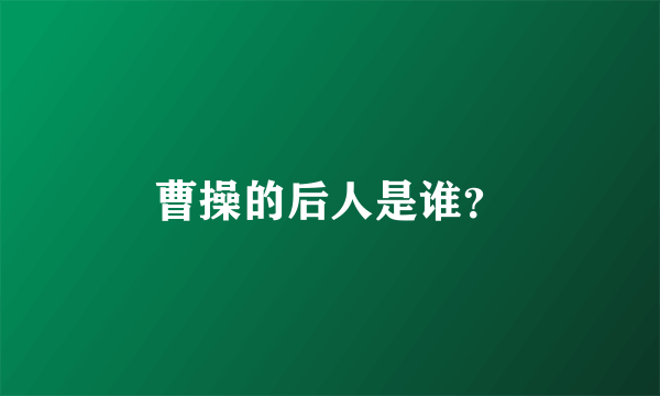 曹操的后人是谁？