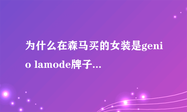 为什么在森马买的女装是genio lamode牌子的？是不是假货啊？