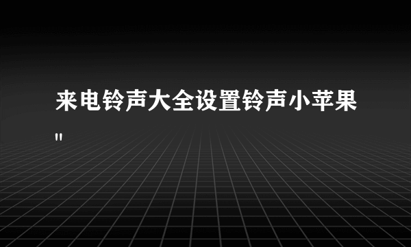 来电铃声大全设置铃声小苹果