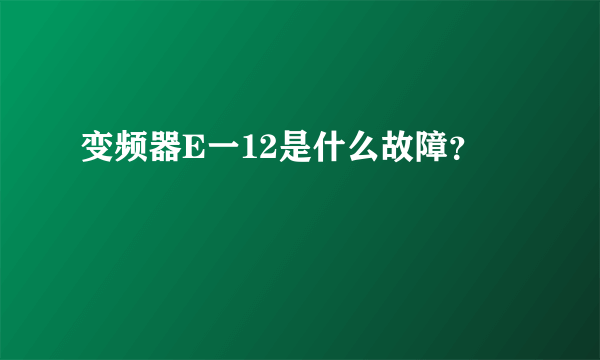 变频器E一12是什么故障？