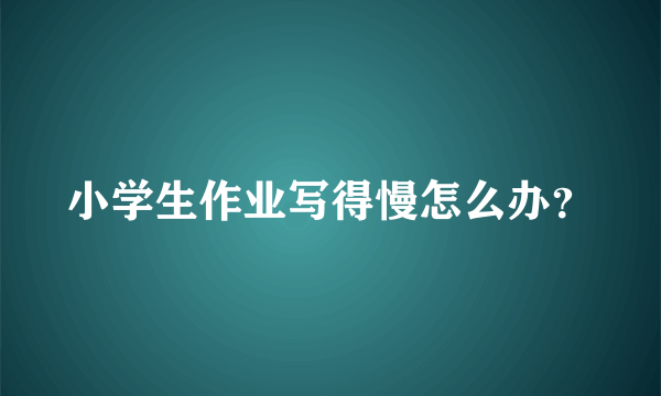 小学生作业写得慢怎么办？