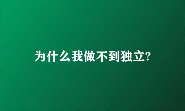 为什么我做不到独立?