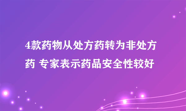 4款药物从处方药转为非处方药 专家表示药品安全性较好