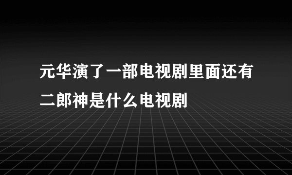 元华演了一部电视剧里面还有二郎神是什么电视剧