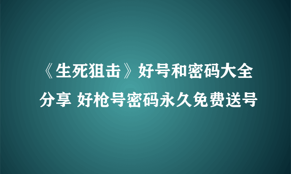 《生死狙击》好号和密码大全分享 好枪号密码永久免费送号