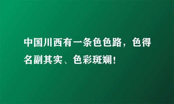 中国川西有一条色色路，色得名副其实、色彩斑斓！