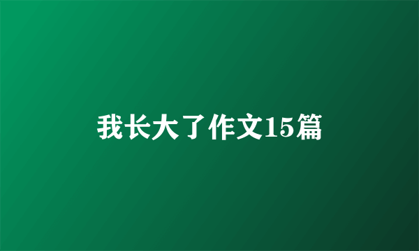 我长大了作文15篇