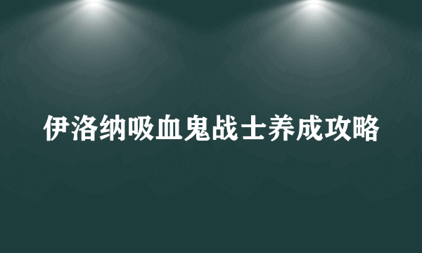 伊洛纳吸血鬼战士养成攻略