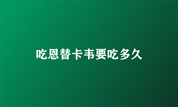 吃恩替卡韦要吃多久