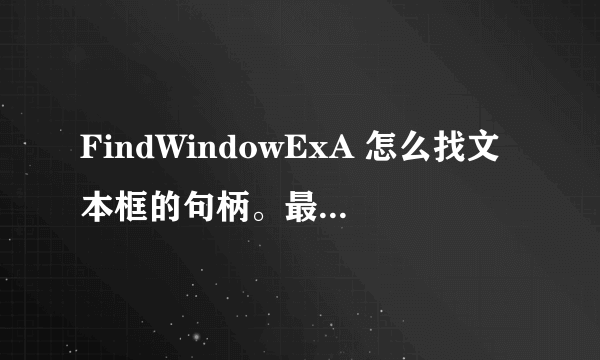 FindWindowExA 怎么找文本框的句柄。最好有原码