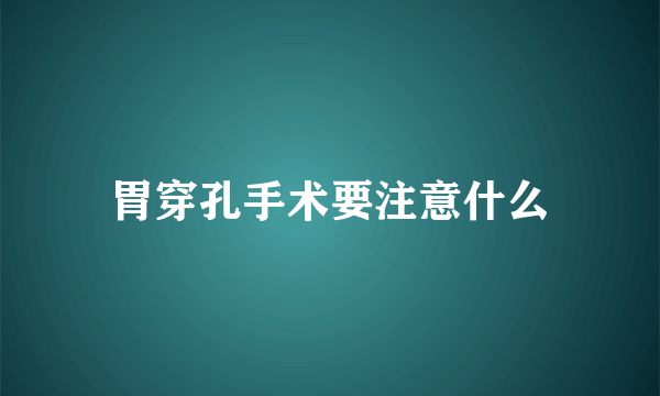 胃穿孔手术要注意什么