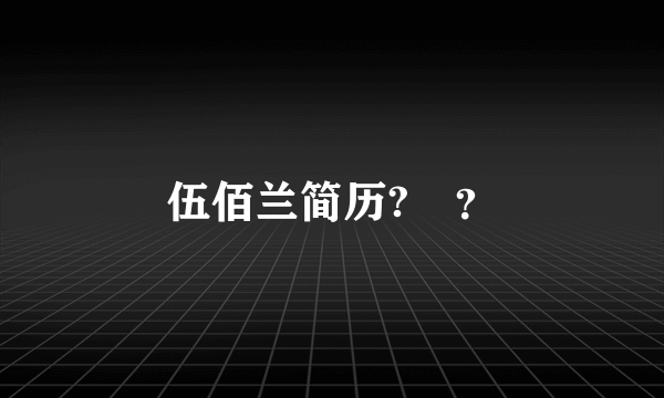 伍佰兰简历?↗？