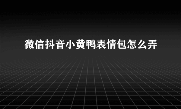 微信抖音小黄鸭表情包怎么弄