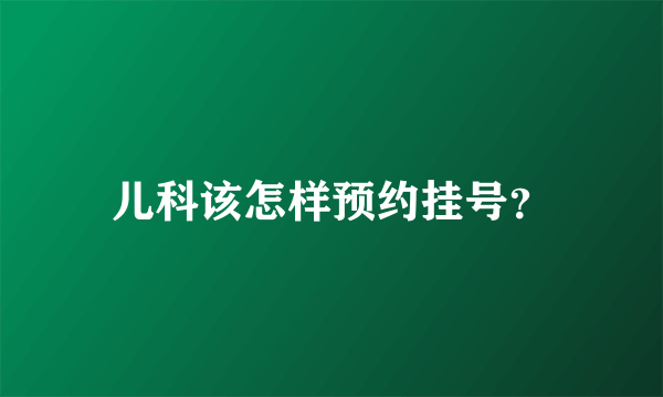 儿科该怎样预约挂号？