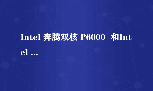 Intel 奔腾双核 P6000  和Intel 酷睿 i3 330M的详细比较