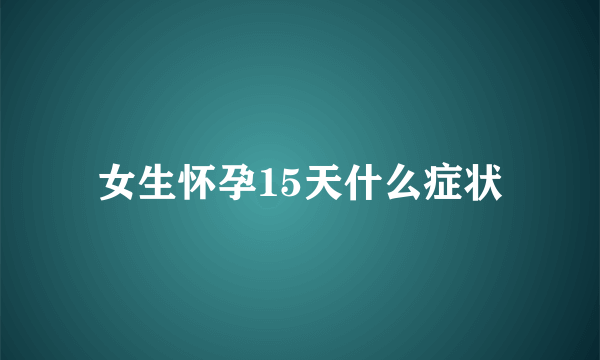 女生怀孕15天什么症状