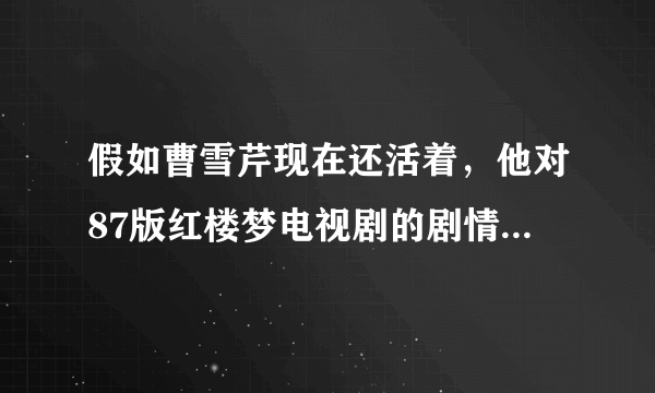 假如曹雪芹现在还活着，他对87版红楼梦电视剧的剧情满意吗？