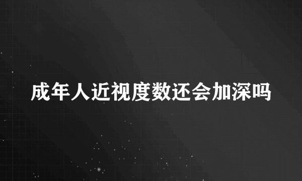 成年人近视度数还会加深吗