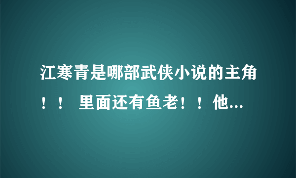 江寒青是哪部武侠小说的主角！！ 里面还有鱼老！！他哥叫江步青！！求解啊