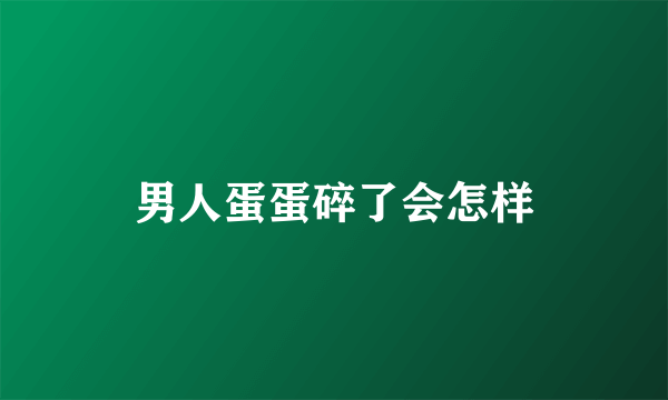 男人蛋蛋碎了会怎样