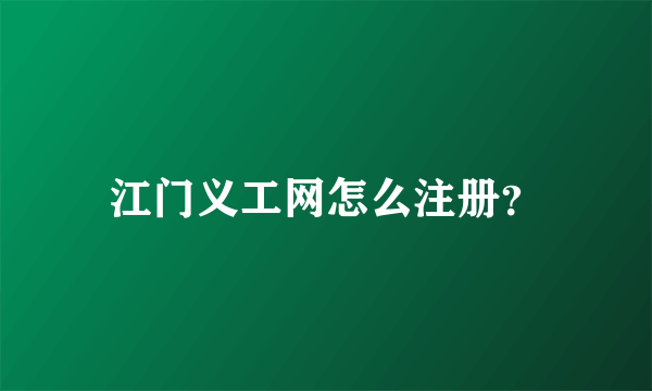 江门义工网怎么注册？