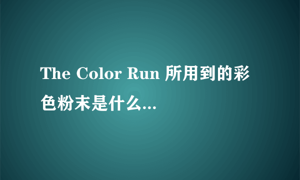 The Color Run 所用到的彩色粉末是什么物质？有害吗？