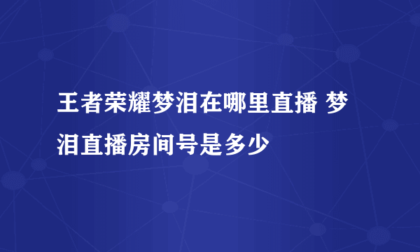 王者荣耀梦泪在哪里直播 梦泪直播房间号是多少