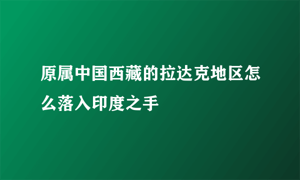 原属中国西藏的拉达克地区怎么落入印度之手