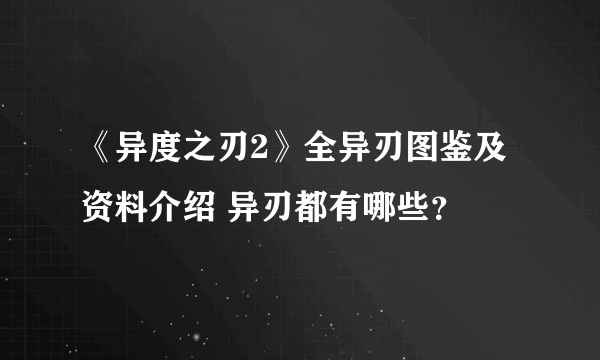 《异度之刃2》全异刃图鉴及资料介绍 异刃都有哪些？