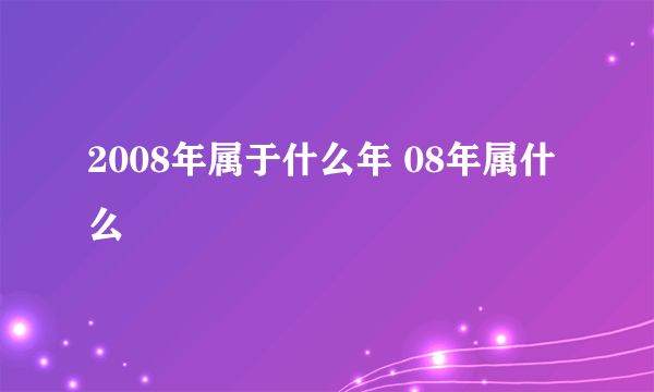 2008年属于什么年 08年属什么