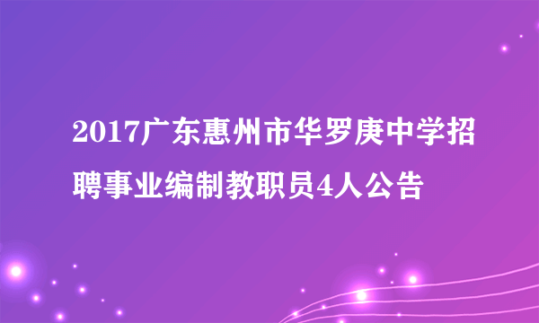 2017广东惠州市华罗庚中学招聘事业编制教职员4人公告