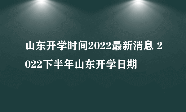 山东开学时间2022最新消息 2022下半年山东开学日期