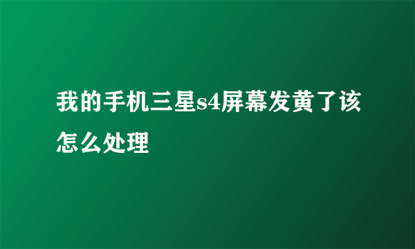 我的手机三星s4屏幕发黄了该怎么处理