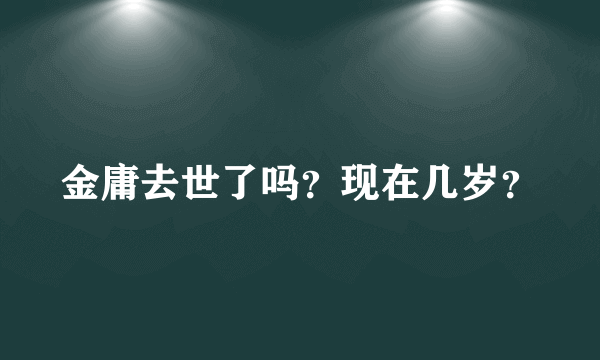 金庸去世了吗？现在几岁？