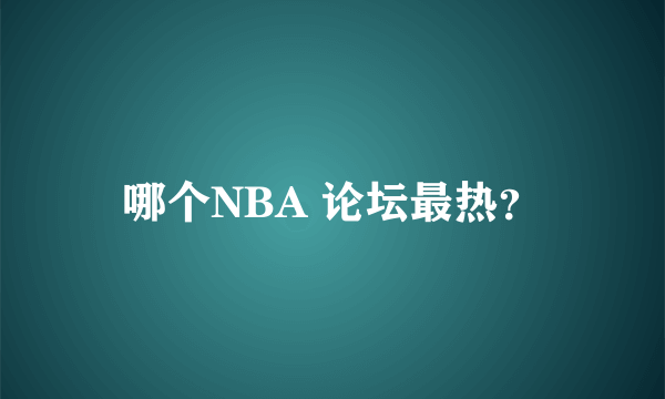 哪个NBA 论坛最热？